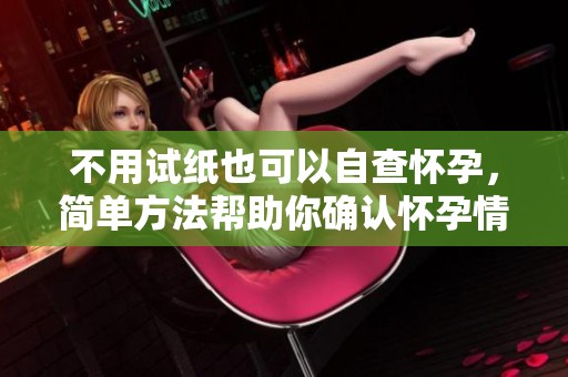 不用试纸也可以自查怀孕，简单方法帮助你确认怀孕情况