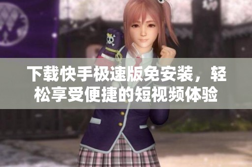 下载快手极速版免安装，轻松享受便捷的短视频体验