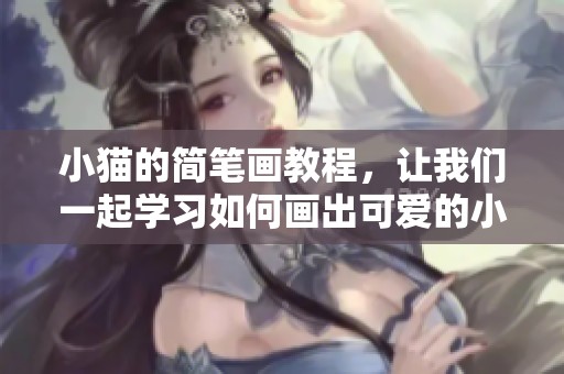 小猫的简笔画教程，让我们一起学习如何画出可爱的小猫吧