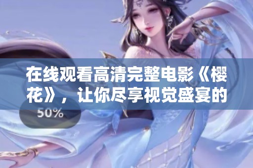 在线观看高清完整电影《樱花》，让你尽享视觉盛宴的精彩内容