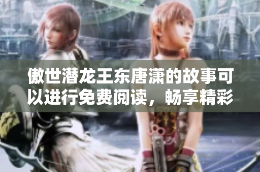 傲世潜龙王东唐潇的故事可以进行免费阅读，畅享精彩情节请来探索。