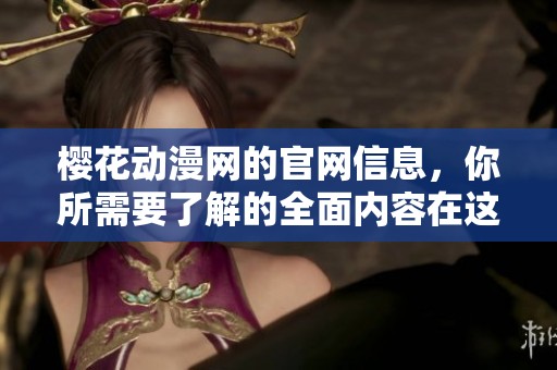 樱花动漫网的官网信息，你所需要了解的全面内容在这里都能找到