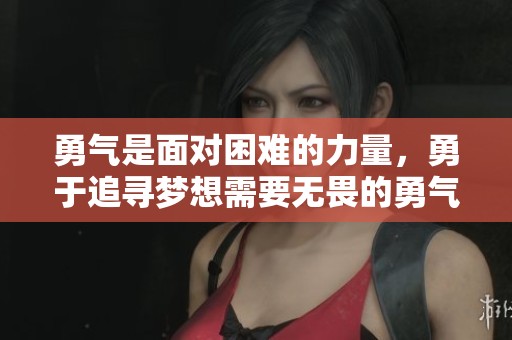 勇气是面对困难的力量，勇于追寻梦想需要无畏的勇气。