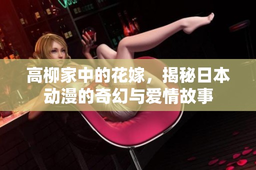 高柳家中的花嫁，揭秘日本动漫的奇幻与爱情故事