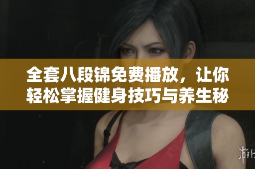 全套八段锦免费播放，让你轻松掌握健身技巧与养生秘诀