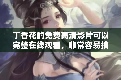 **花的免费高清影片可以完整在线观看，非常容易搞定哦