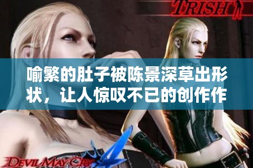 喻繁的肚子被陈景深草出形状，让人惊叹不已的创作作品