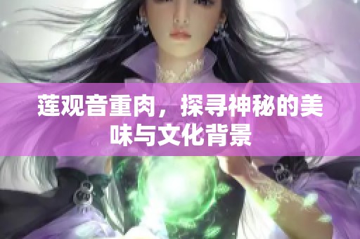 莲观音重肉，探寻神秘的美味与文化背景