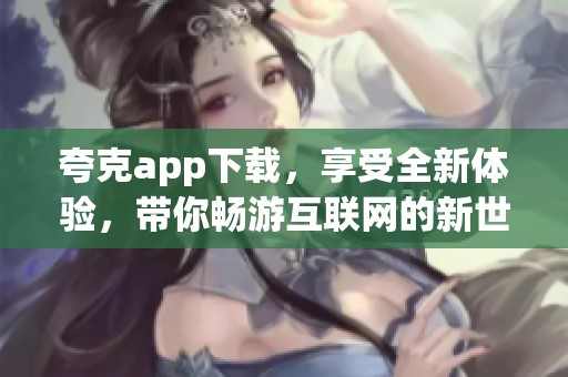夸克app下载，享受全新体验，带你畅游互联网的新世界