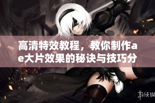 高清特效教程，教你制作ae大片效果的秘诀与技巧分享
