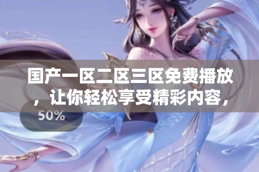 国产一区二区三区免费播放，让你轻松享受精彩内容，随时随地观看新体验！