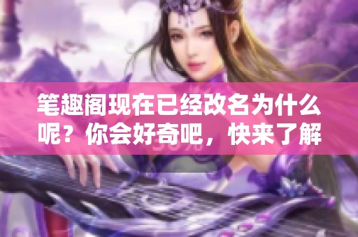 笔趣阁现在已经改名为什么呢？你会好奇吧，快来了解一下！