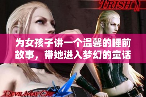 为女孩子讲一个温馨的睡前故事，带她进入梦幻的童话世界