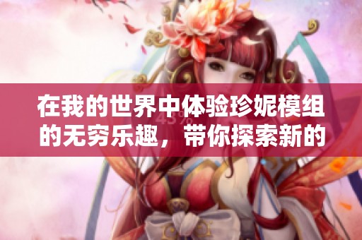 在我的世界中体验珍妮模组的无穷乐趣，带你探索新的玩法世界！