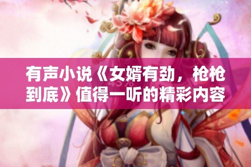 有声小说《女婿有劲，枪枪到底》值得一听的精彩内容！