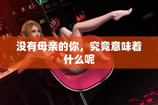 没有母亲的你，究竟意味着什么呢