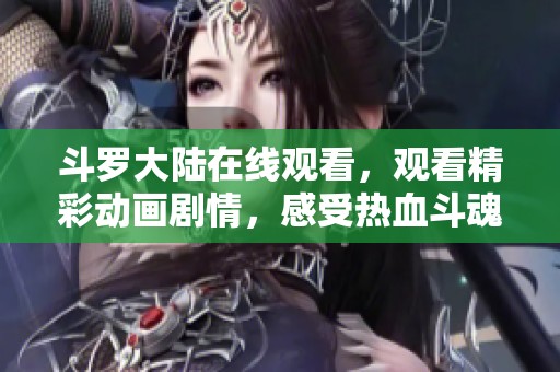 斗罗大陆在线观看，观看精彩动画剧情，感受热血斗魂世界的魅力