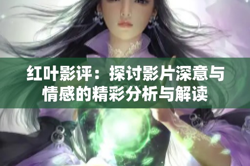 红叶影评：探讨影片深意与情感的精彩分析与解读