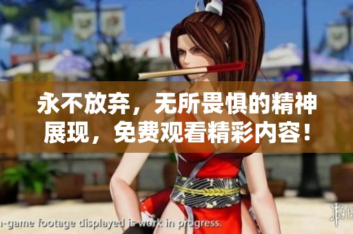 永不放弃，无所畏惧的精神展现，免费观看精彩内容！