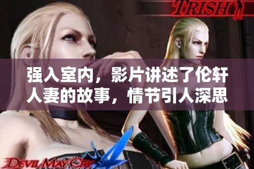 强入室内，影片讲述了伦轩人妻的故事，情节引人深思。