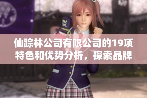 仙踪林公司有限公司的19项特色和优势分析，探索品牌背后的故事与价值。