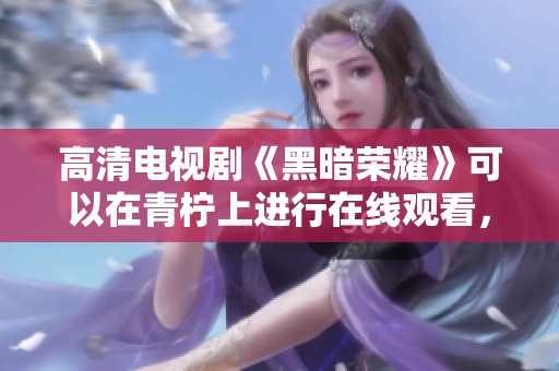 高清电视剧《黑暗荣耀》可以在青柠上进行在线观看，快来一起欣赏吧！