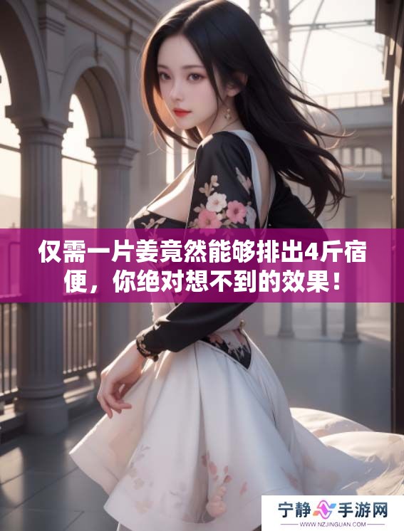 仅需一片姜竟然能够排出4斤宿便，你绝对想不到的效果！
