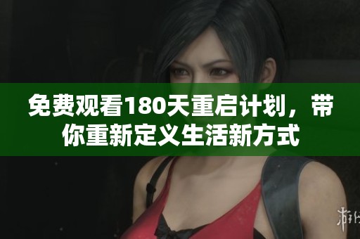 免费观看180天重启计划，带你重新定义生活新方式