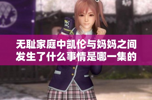 无耻家庭中凯伦与妈妈之间发生了什么事情是哪一集的内容呢