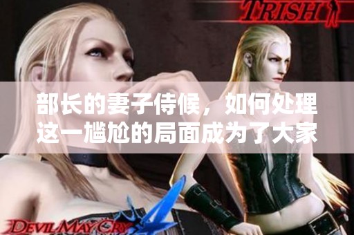 部长的妻子侍候，如何处理这一尴尬的局面成为了大家的关注焦点