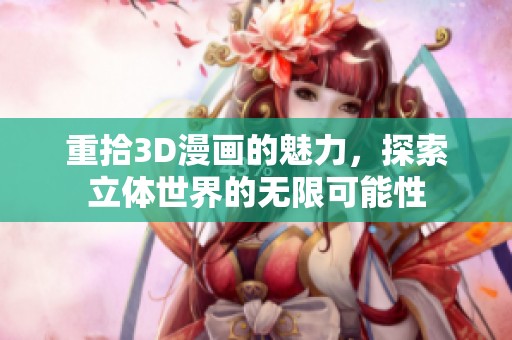 重拾3D漫画的魅力，探索立体世界的无限可能性