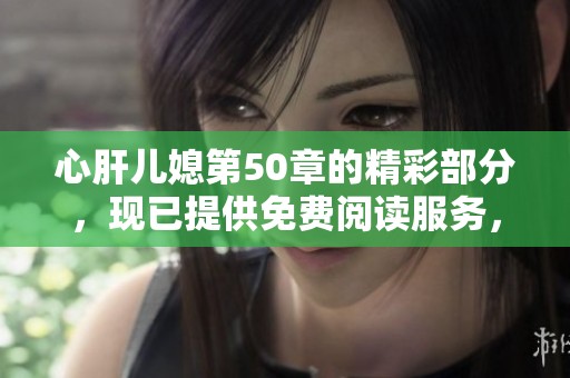 心肝儿媳第50章的精彩部分，现已提供免费阅读服务，快来查看吧！