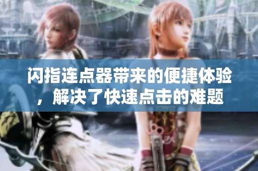闪指连点器带来的便捷体验，解决了快速点击的难题