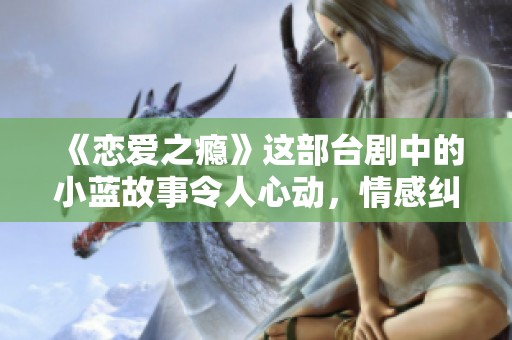 《恋爱之瘾》这部台剧中的小蓝故事令人心动，情感纠葛引人深思