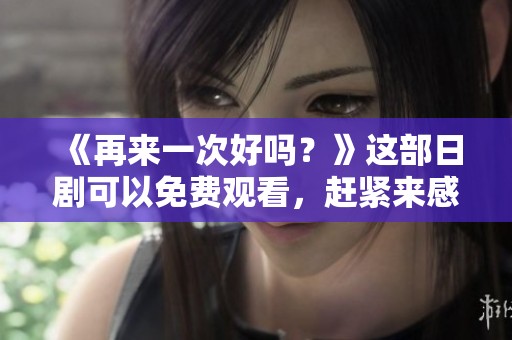 《再来一次好吗？》这部日剧可以免费观看，赶紧来感受吧！