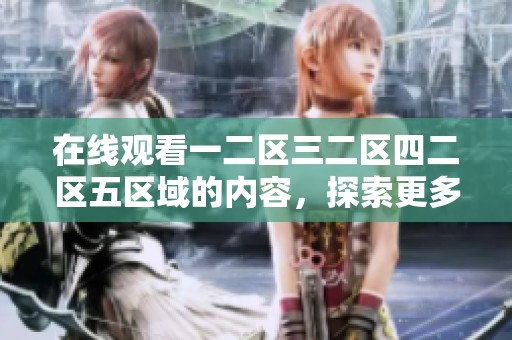 在线观看一二区三二区四二区五区域的内容，探索更多精彩内容。