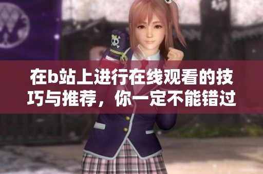 在b站上进行在线观看的技巧与推荐，你一定不能错过这些精彩内容