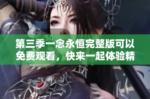 第三季一念永恒完整版可以免费观看，快来一起体验精彩剧情！
