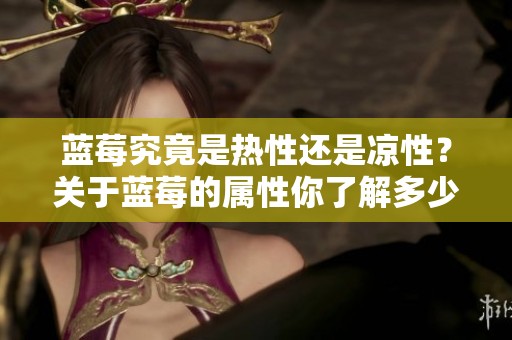 蓝莓究竟是热性还是凉性？关于蓝莓的属性你了解多少呢？