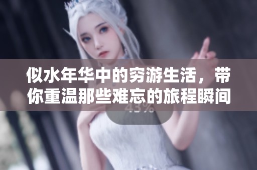 似水年华中的穷游生活，带你重温那些难忘的旅程瞬间