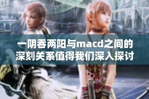 一阴吞两阳与macd之间的深刻关系值得我们深入探讨与研究。