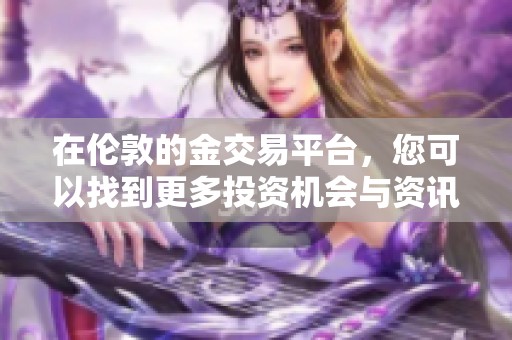 在伦敦的金交易平台，您可以找到更多投资机会与资讯