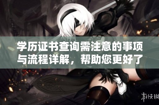 学历证书查询需注意的事项与流程详解，帮助您更好了解如何查询学历证书