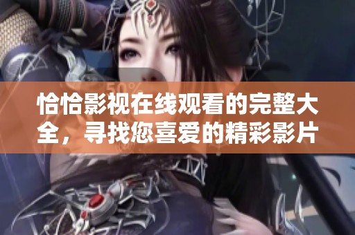 恰恰影视在线观看的完整大全，寻找您喜爱的精彩影片请到这里