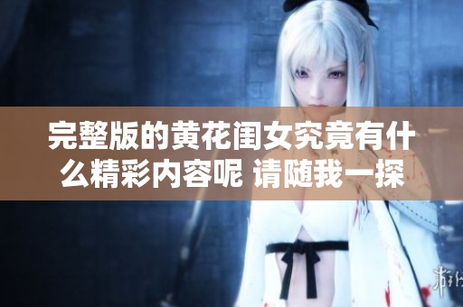 完整版的黄花闺女究竟有什么精彩内容呢 请随我一探究竟
