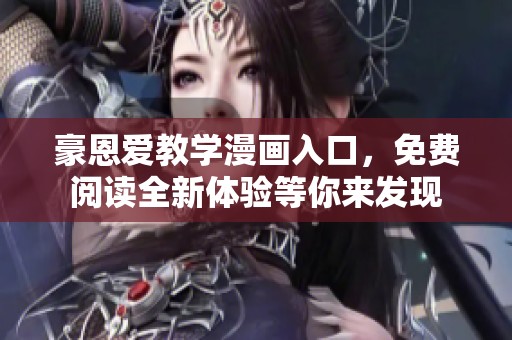 豪恩爱教学漫画入口，免费阅读全新体验等你来发现