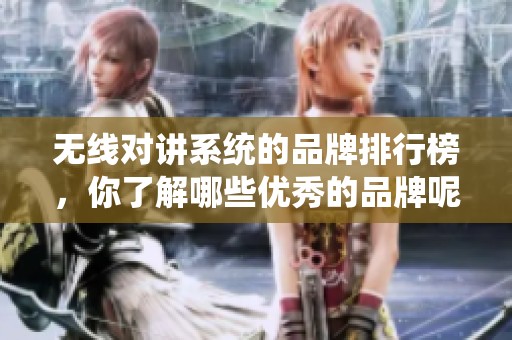 无线对讲系统的品牌排行榜，你了解哪些优秀的品牌呢