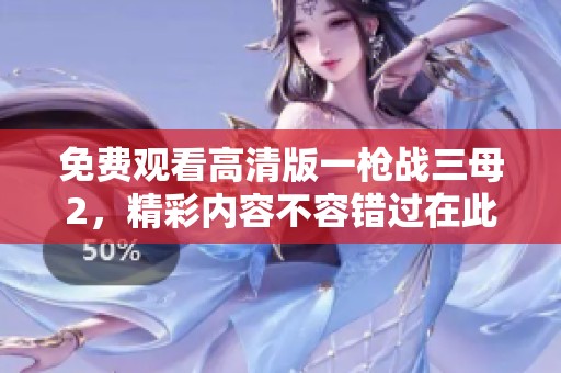 免费观看高清版一枪战三母2，精彩内容不容错过在此上线