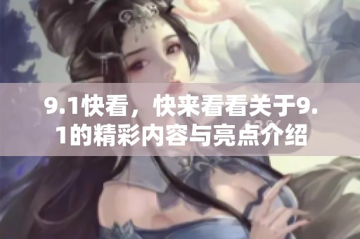 9.1快看，快来看看关于9.1的精彩内容与亮点介绍