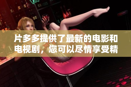 片多多提供了最新的电影和电视剧，您可以尽情享受精彩的影视内容！
